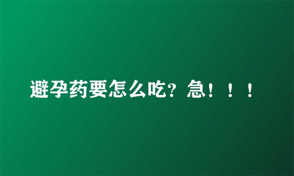 避孕药要怎么吃？急！！！