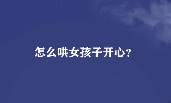 怎么哄女孩子开心？