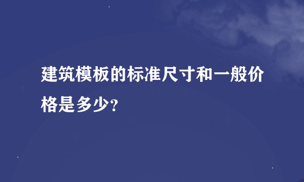 建筑模板的标准尺寸和一般价格是多少？