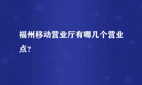 福州移动营业厅有哪几个营业点?
