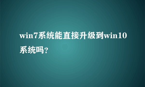win7系统能直接升级到win10系统吗？