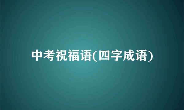 中考祝福语(四字成语)