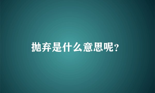抛弃是什么意思呢?