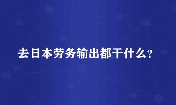 去日本劳务输出都干什么？