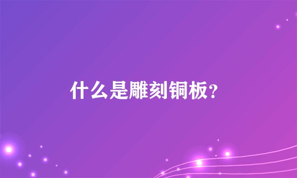 什么是雕刻铜板？