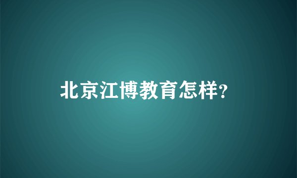 北京江博教育怎样？