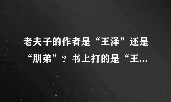 老夫子的作者是“王泽”还是“朋弟”？书上打的是“王泽”，怎么很多人说是“朋弟”？请详细说明