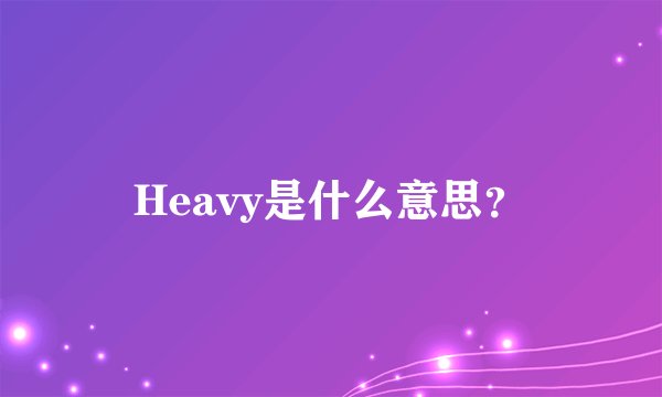 Heavy是什么意思？