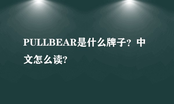 PULLBEAR是什么牌子？中文怎么读?
