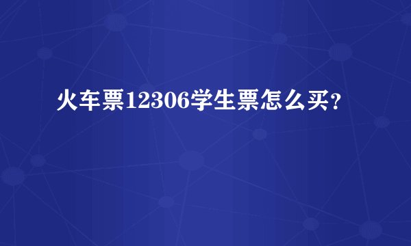 火车票12306学生票怎么买？