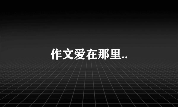 作文爱在那里..