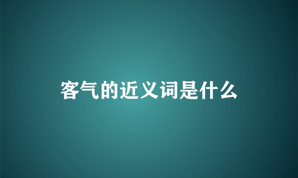客气的近义词是什么