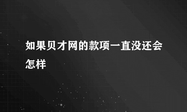 如果贝才网的款项一直没还会怎样