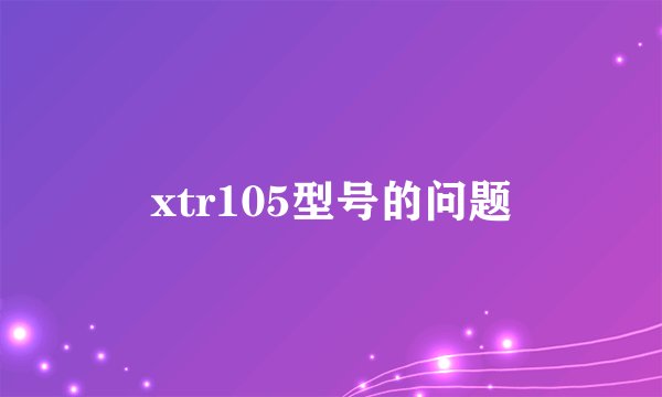 xtr105型号的问题