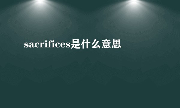 sacrifices是什么意思
