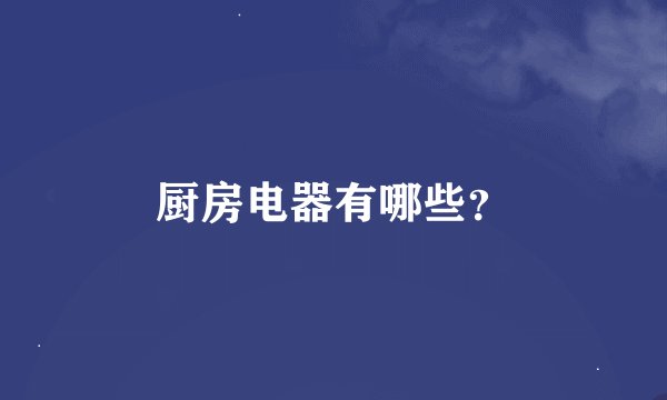 厨房电器有哪些？