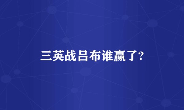 三英战吕布谁赢了?