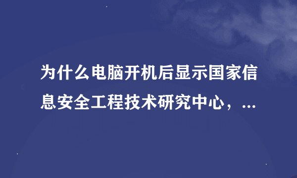 为什么电脑开机后显示国家信息安全工程技术研究中心，怎么关闭它？不让它自动弹出
