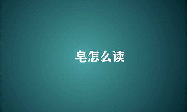 砮皂怎么读