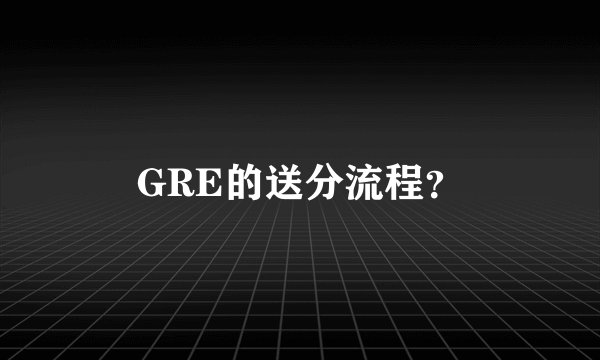 GRE的送分流程？