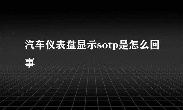 汽车仪表盘显示sotp是怎么回事