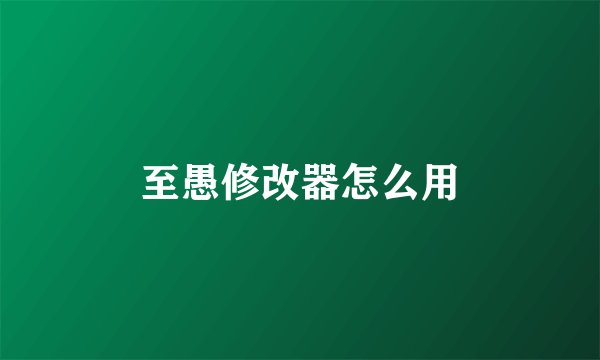 至愚修改器怎么用