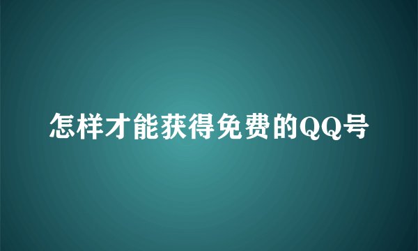 怎样才能获得免费的QQ号