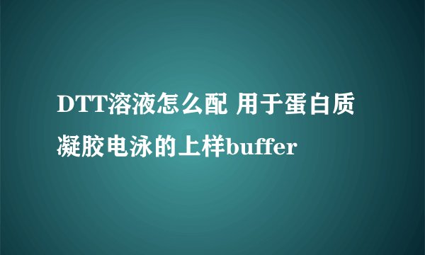 DTT溶液怎么配 用于蛋白质凝胶电泳的上样buffer