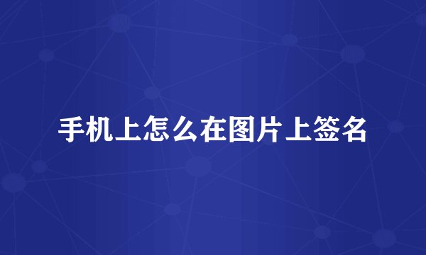 手机上怎么在图片上签名