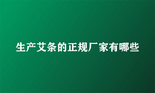 生产艾条的正规厂家有哪些