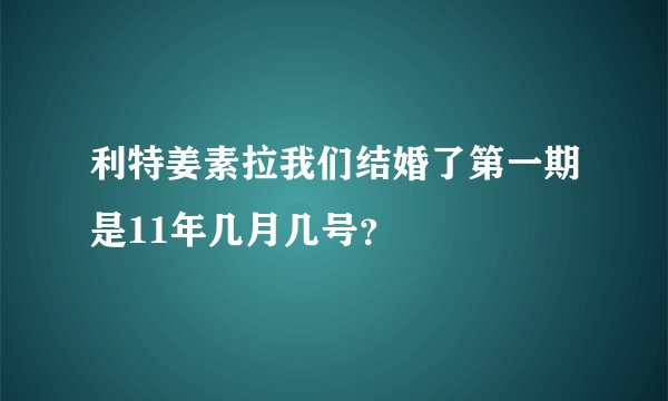 利特姜素拉我们结婚了第一期是11年几月几号？
