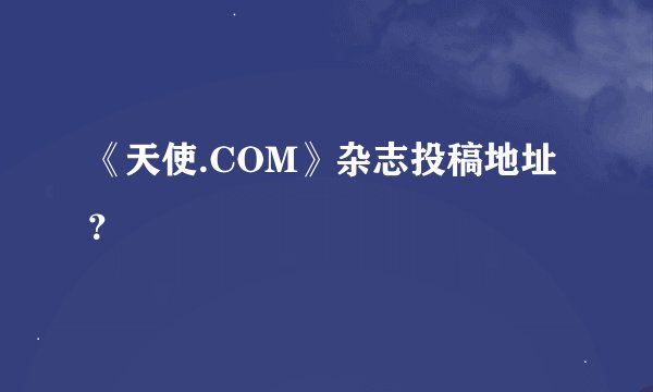 《天使.COM》杂志投稿地址?