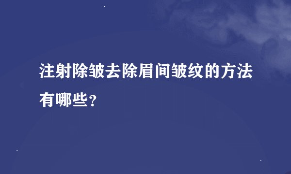 注射除皱去除眉间皱纹的方法有哪些？
