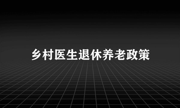 乡村医生退休养老政策