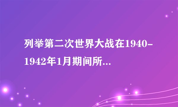 列举第二次世界大战在1940-1942年1月期间所发生的重大事件.