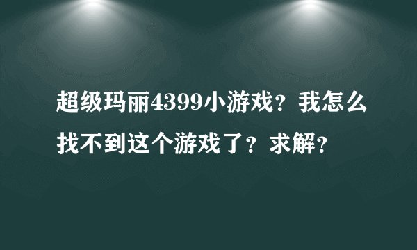 超级玛丽4399小游戏？我怎么找不到这个游戏了？求解？