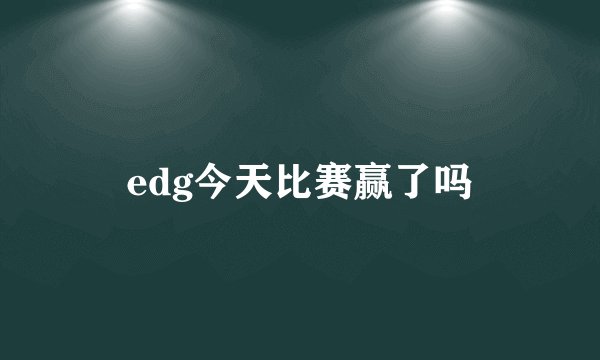 edg今天比赛赢了吗