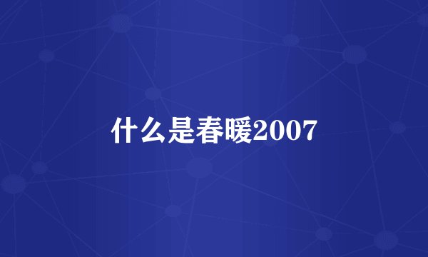什么是春暖2007