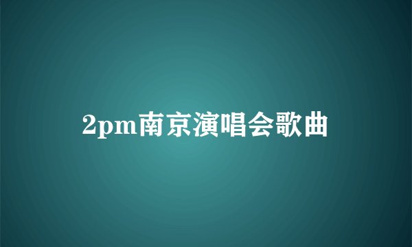 2pm南京演唱会歌曲