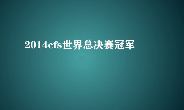 2014cfs世界总决赛冠军