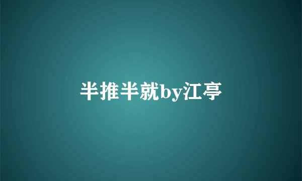 半推半就by江亭