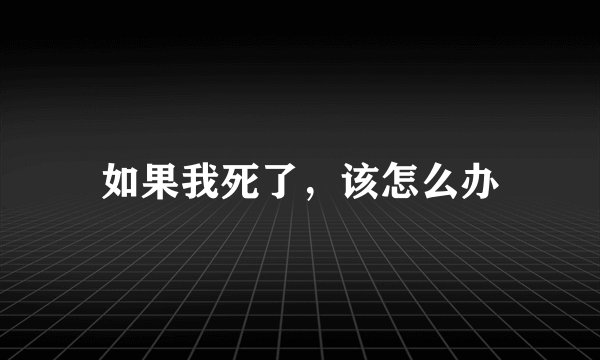 如果我死了，该怎么办