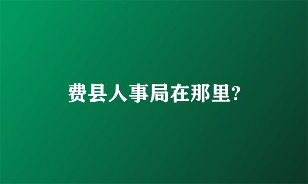 费县人事局在那里?
