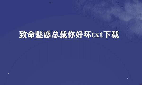 致命魅惑总裁你好坏txt下载