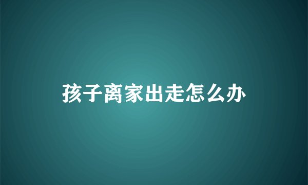 孩子离家出走怎么办