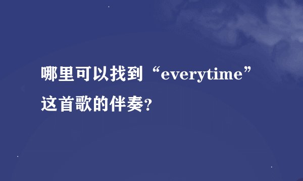 哪里可以找到“everytime”这首歌的伴奏？