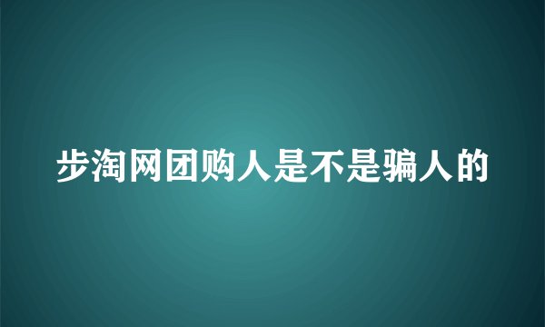 步淘网团购人是不是骗人的