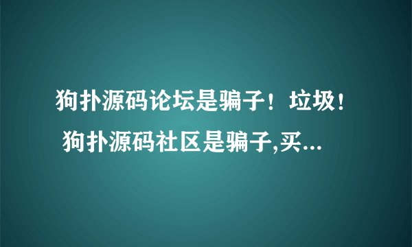 狗扑源码论坛是骗子！垃圾！ 狗扑源码社区是骗子,买了VIP就封号!!
