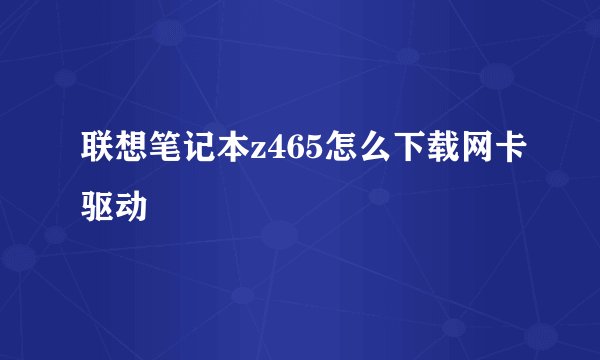 联想笔记本z465怎么下载网卡驱动