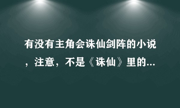 有没有主角会诛仙剑阵的小说，注意，不是《诛仙》里的诛仙剑阵。